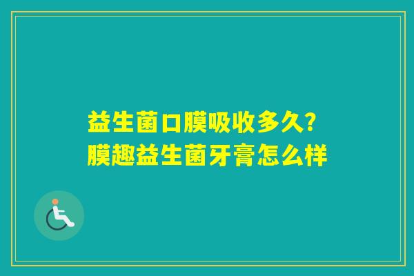 益生菌口膜吸收多久？膜趣益生菌牙膏怎么样
