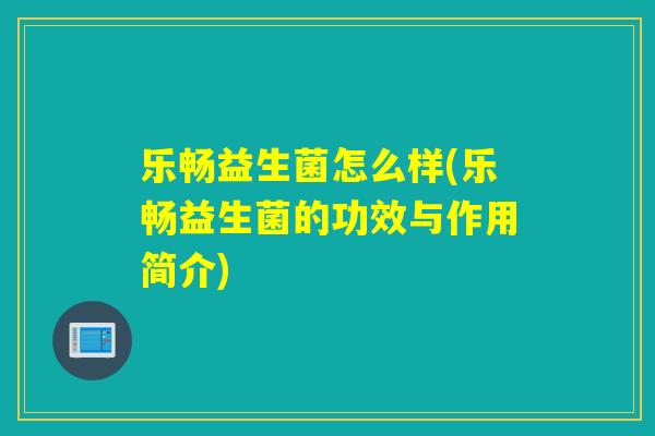 乐畅益生菌怎么样(乐畅益生菌的功效与作用简介)