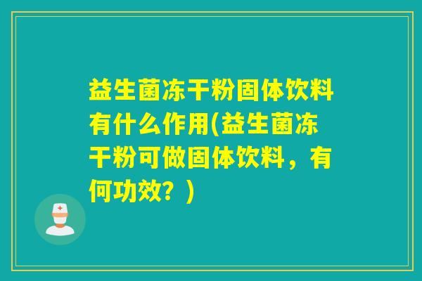 益生菌冻干粉固体饮料有什么作用(益生菌冻干粉可做固体饮料，有何功效？)