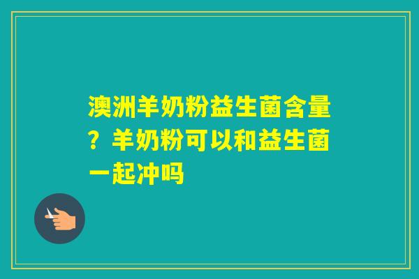 澳洲羊奶粉益生菌含量？羊奶粉可以和益生菌一起冲吗