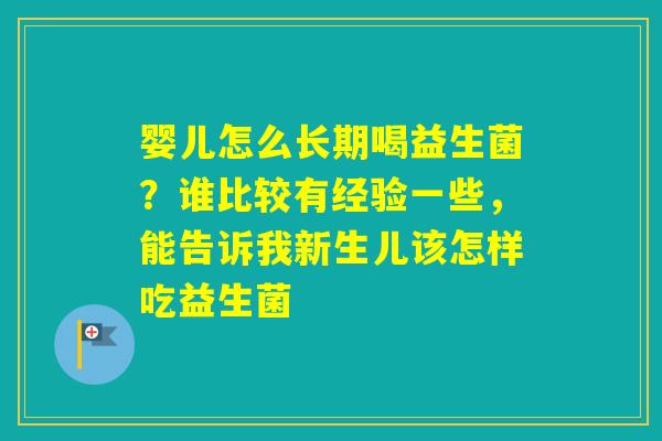 婴儿怎么长期喝益生菌？谁比较有经验一些，能告诉我新生儿该怎样吃益生菌