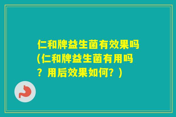 仁和牌益生菌有效果吗(仁和牌益生菌有用吗？用后效果如何？)