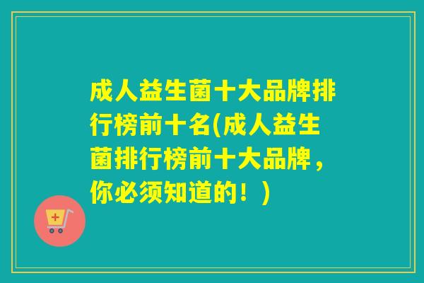 成人益生菌十大品牌排行榜前十名(成人益生菌排行榜前十大品牌，你必须知道的！)