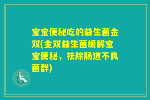 宝宝吃的益生菌金双(金双益生菌缓解宝宝，祛除肠道不良菌群)