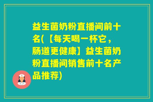 益生菌奶粉直播间前十名(【每天喝一杯它，肠道更健康】益生菌奶粉直播间销售前十名产品推荐)