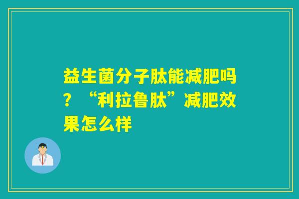 益生菌分子肽能吗？“利拉鲁肽”效果怎么样