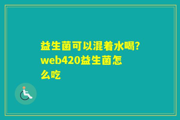 益生菌可以混着水喝？web420益生菌怎么吃