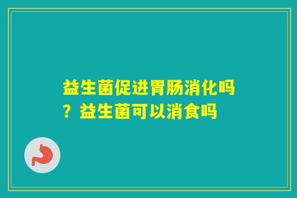 益生菌促进消化吗？益生菌可以消食吗