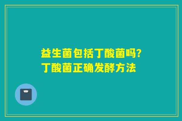 益生菌包括丁酸菌吗？丁酸菌正确发酵方法