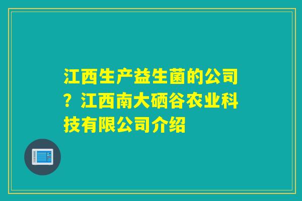 江西生产益生菌的公司?江西南大硒谷农业科技有限公司介绍 江西生产益生菌的公司?江西南大硒谷农业科技有限公司介绍