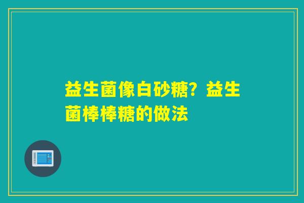 益生菌像白砂糖？益生菌棒棒糖的做法
