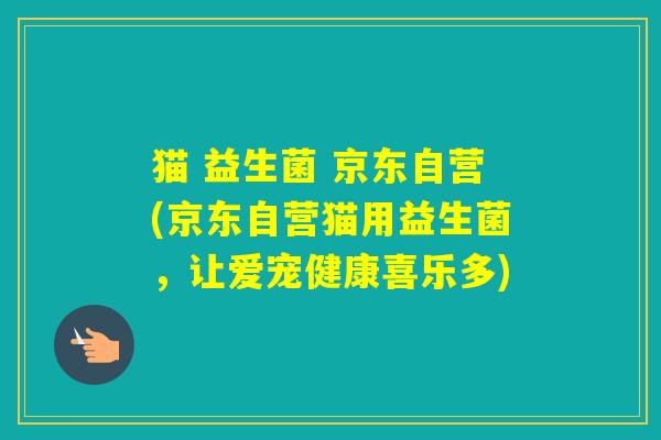 猫 益生菌 京东自营(京东自营猫用益生菌，让爱宠健康喜乐多)