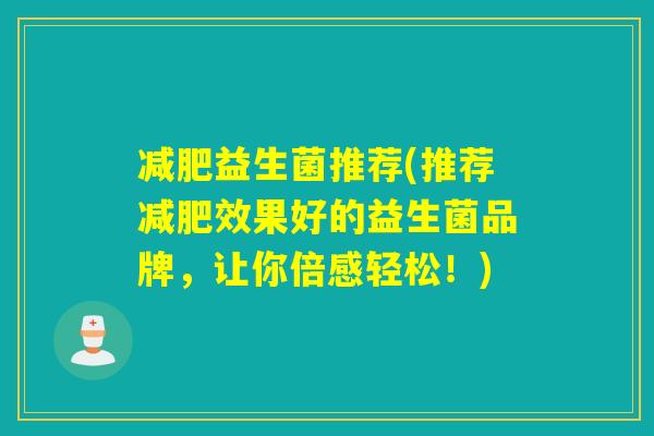 益生菌推荐(推荐效果好的益生菌品牌，让你倍感轻松！)