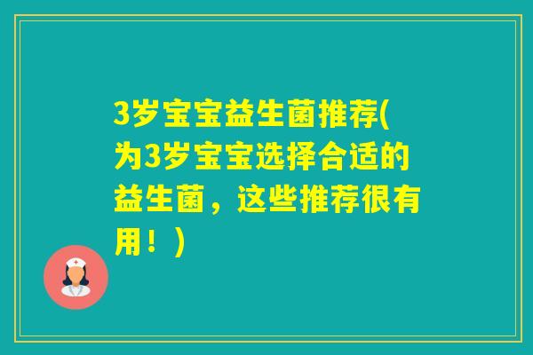 3岁宝宝益生菌推荐(为3岁宝宝选择合适的益生菌，这些推荐很有用！)