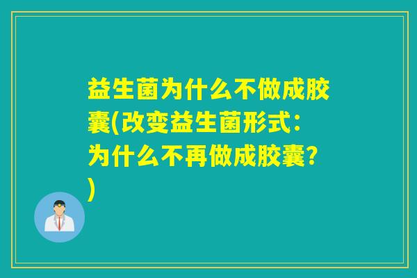 益生菌为什么不做成胶囊(改变益生菌形式：为什么不再做成胶囊？)