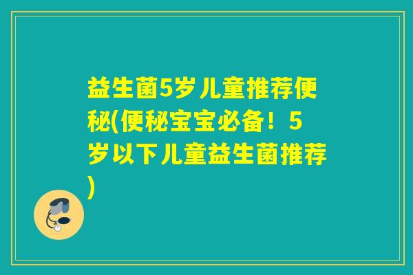 益生菌5岁儿童推荐(宝宝必备！5岁以下儿童益生菌推荐)