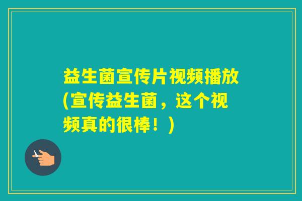 益生菌宣传片视频播放(宣传益生菌，这个视频真的很棒！)