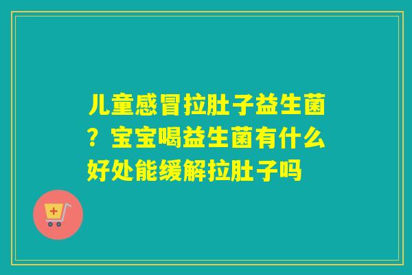 儿童拉肚子益生菌？宝宝喝益生菌有什么好处能缓解拉肚子吗
