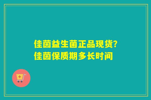 佳茵益生菌正品现货？佳茵保质期多长时间