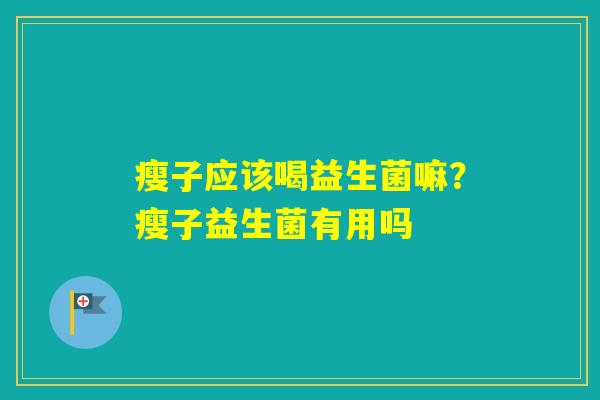 瘦子应该喝益生菌嘛？瘦子益生菌有用吗