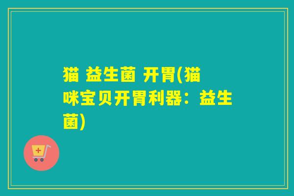 猫 益生菌 开胃(猫咪宝贝开胃利器：益生菌)
