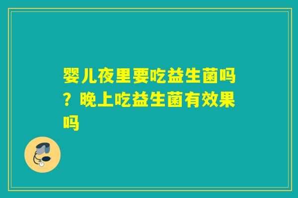 婴儿夜里要吃益生菌吗？晚上吃益生菌有效果吗