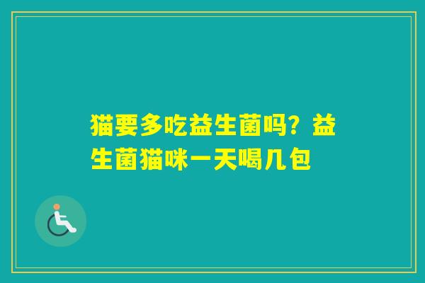 猫要多吃益生菌吗？益生菌猫咪一天喝几包