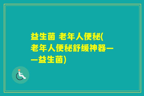 益生菌 老年人(老年人舒缓神器——益生菌)
