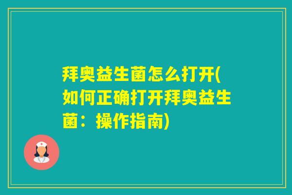 拜奥益生菌怎么打开(如何正确打开拜奥益生菌：操作指南)