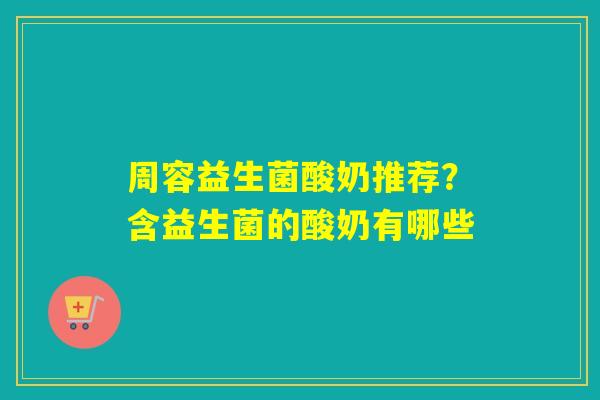 周容益生菌酸奶推荐？含益生菌的酸奶有哪些