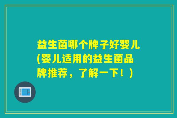 益生菌哪个牌子好婴儿(婴儿适用的益生菌品牌推荐，了解一下！)