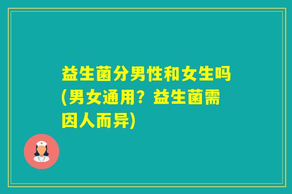 益生菌分男性和女生吗(男女通用？益生菌需因人而异)