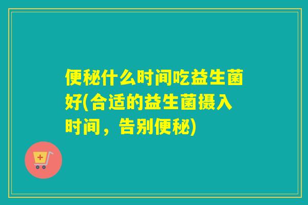 什么时间吃益生菌好(合适的益生菌摄入时间，告别)