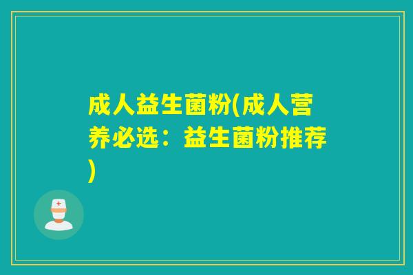 成人益生菌粉(成人营养必选：益生菌粉推荐)