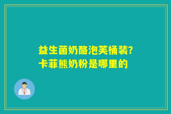 益生菌奶酪泡芙桶装？卡菲熊奶粉是哪里的