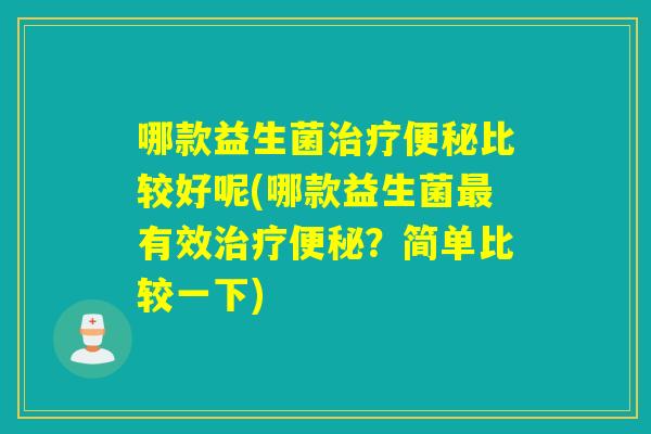 哪款益生菌比较好呢(哪款益生菌有效？简单比较一下)