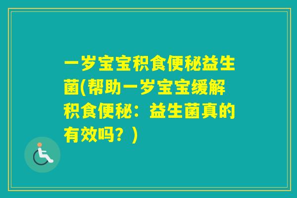 一岁宝宝积食益生菌(帮助一岁宝宝缓解积食:益生菌真的有效吗?) 一岁宝宝积食益生菌(帮助一岁宝宝缓解积食:益生菌真的有效吗?)