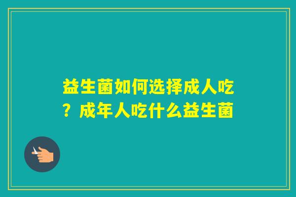 益生菌如何选择成人吃？成年人吃什么益生菌