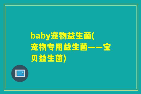 baby宠物益生菌(宠物专用益生菌——宝贝益生菌)