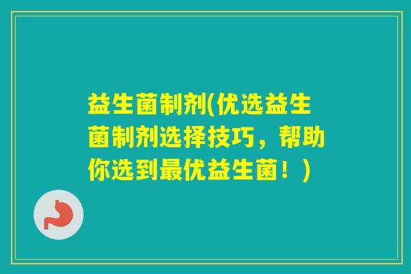 益生菌制剂(优选益生菌制剂选择技巧，帮助你选到优益生菌！)