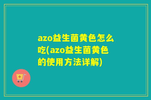 azo益生菌黄色怎么吃(azo益生菌黄色的使用方法详解)