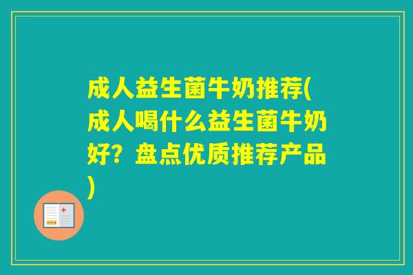 成人益生菌牛奶推荐(成人喝什么益生菌牛奶好？盘点优质推荐产品)