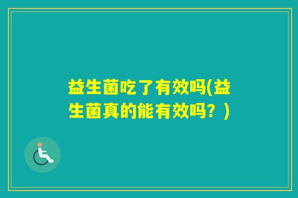 益生菌吃了有效吗(益生菌真的能有效吗？)