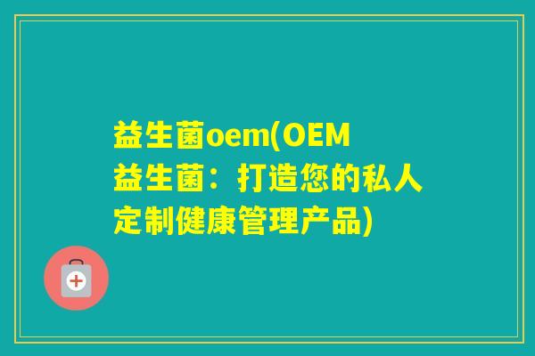 益生菌oem(OEM益生菌：打造您的私人定制健康管理产品)