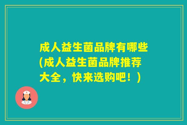成人益生菌品牌有哪些(成人益生菌品牌推荐大全,快来选购吧!) 成人益生菌品牌有哪些(成人益生菌品牌推荐大全,快来选购吧!)
