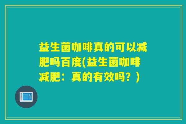益生菌咖啡真的可以吗百度(益生菌咖啡：真的有效吗？)