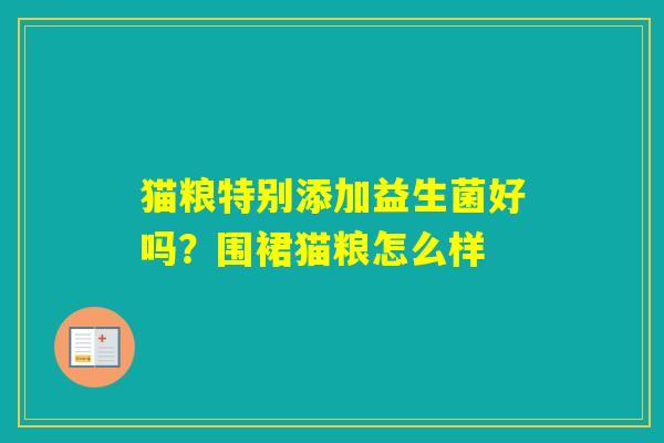 猫粮特别添加益生菌好吗？围裙猫粮怎么样