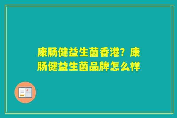 康肠健益生菌香港?康肠健益生菌品牌怎么样 康肠健益生菌香港?康肠健益生菌品牌怎么样