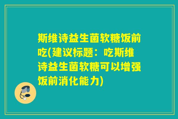 斯维诗益生菌软糖饭前吃(建议标题：吃斯维诗益生菌软糖可以增强饭前消化能力)