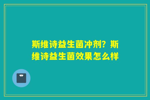 斯维诗益生菌冲剂？斯维诗益生菌效果怎么样